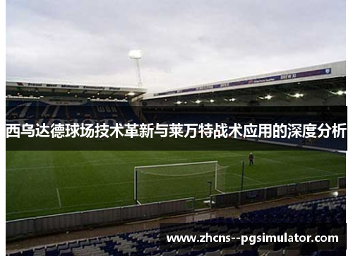 西乌达德球场技术革新与莱万特战术应用的深度分析 西乌达德球场技术革新与莱万特战术应用的深度分析