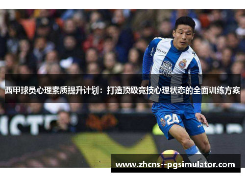 西甲球员心理素质提升计划:打造顶级竞技心理状态的全面训练方案 西甲球员心理素质提升计划:打造顶级竞技心理状态的全面训练方案