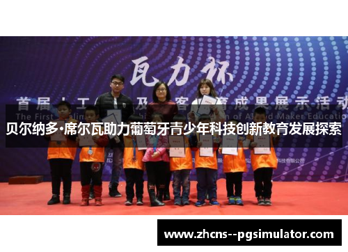 贝尔纳多·席尔瓦助力葡萄牙青少年科技创新教育发展探索 贝尔纳多·席尔瓦助力葡萄牙青少年科技创新教育发展探索