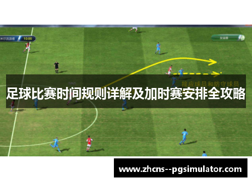 足球比赛时间规则详解及加时赛安排全攻略 足球比赛时间规则详解及加时赛安排全攻略