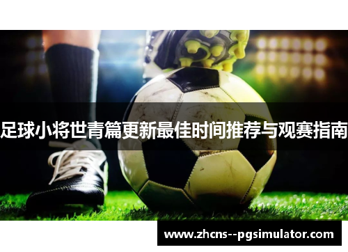 足球小将世青篇更新最佳时间推荐与观赛指南 足球小将世青篇更新最佳时间推荐与观赛指南