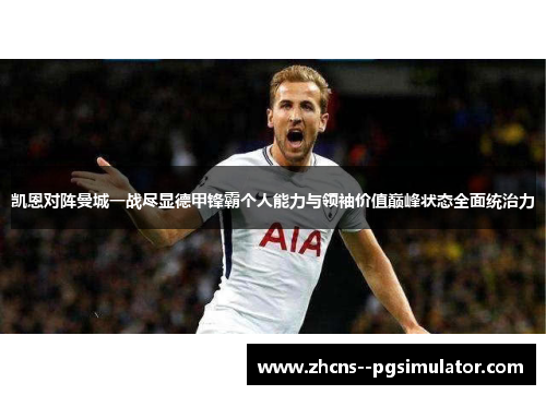 凯恩对阵曼城一战尽显德甲锋霸个人能力与领袖价值巅峰状态全面统治力 凯恩对阵曼城一战尽显德甲锋霸个人能力与领袖价值巅峰状态全面统治力
