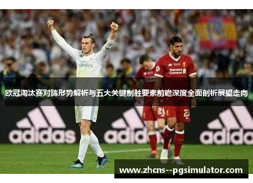 欧冠淘汰赛对阵形势解析与五大关键制胜要素前瞻深度全面剖析展望走向 欧冠淘汰赛对阵形势解析与五大关键制胜要素前瞻深度全面剖析展望走向