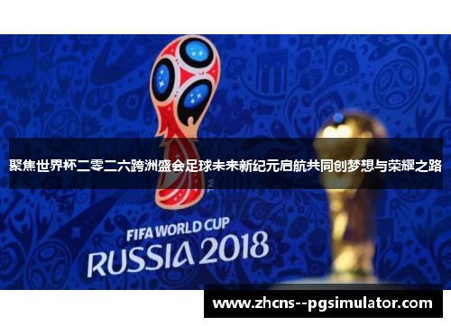 聚焦世界杯二零二六跨洲盛会足球未来新纪元启航共同创梦想与荣耀之路 聚焦世界杯二零二六跨洲盛会足球未来新纪元启航共同创梦想与荣耀之路
