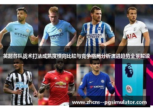 英超各队战术打法成熟度横向比较与竞争格局分析演进趋势全景解读 英超各队战术打法成熟度横向比较与竞争格局分析演进趋势全景解读