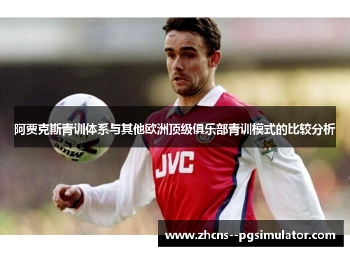 阿贾克斯青训体系与其他欧洲顶级俱乐部青训模式的比较分析