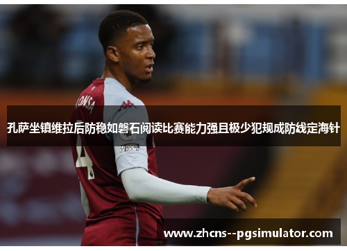 孔萨坐镇维拉后防稳如磐石阅读比赛能力强且极少犯规成防线定海针 孔萨坐镇维拉后防稳如磐石阅读比赛能力强且极少犯规成防线定海针