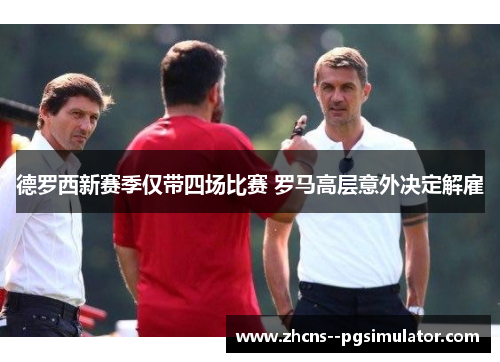 德罗西新赛季仅带四场比赛 罗马高层意外决定解雇 德罗西新赛季仅带四场比赛 罗马高层意外决定解雇