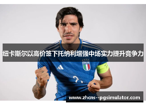 纽卡斯尔以高价签下托纳利增强中场实力提升竞争力 纽卡斯尔以高价签下托纳利增强中场实力提升竞争力