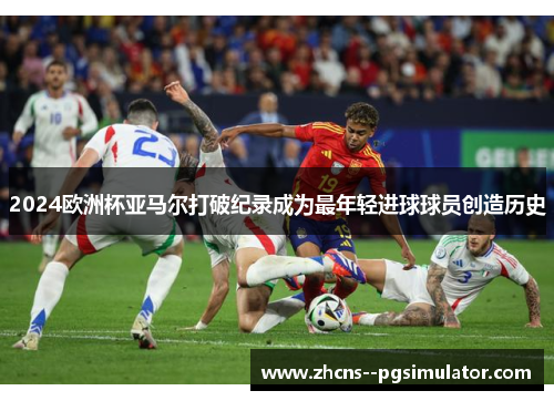 2024欧洲杯亚马尔打破纪录成为最年轻进球球员创造历史