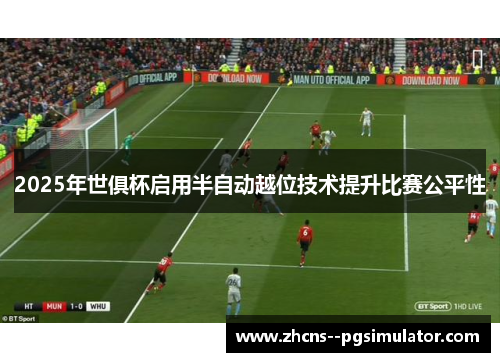 2025年世俱杯启用半自动越位技术提升比赛公平性 2025年世俱杯启用半自动越位技术提升比赛公平性