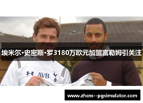 埃米尔·史密斯·罗3180万欧元加盟富勒姆引关注