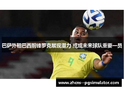 巴萨外租巴西前锋罗克展现潜力 或成未来球队重要一员