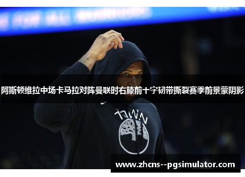 阿斯顿维拉中场卡马拉对阵曼联时右膝前十字韧带撕裂赛季前景蒙阴影