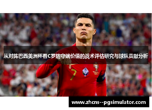 从对阵巴西美洲杯看C罗防守端价值的战术评估研究与球队贡献分析
