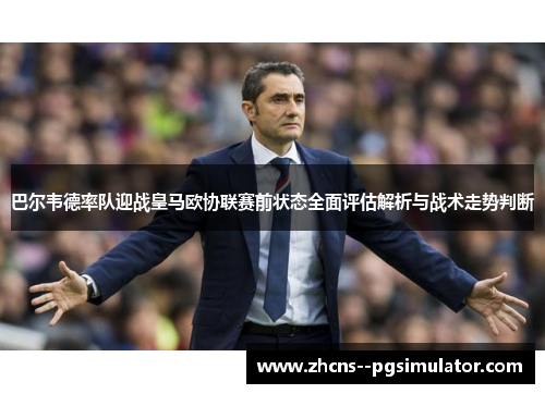 巴尔韦德率队迎战皇马欧协联赛前状态全面评估解析与战术走势判断
