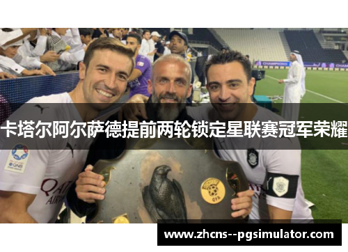 卡塔尔阿尔萨德提前两轮锁定星联赛冠军荣耀 卡塔尔阿尔萨德提前两轮锁定星联赛冠军荣耀