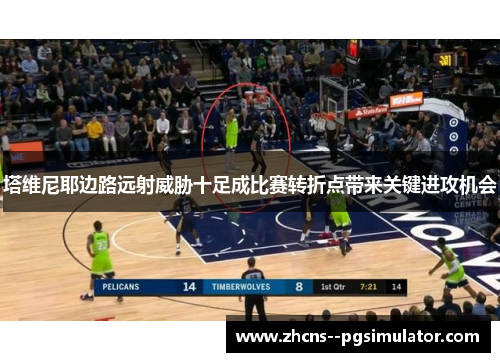 塔维尼耶边路远射威胁十足成比赛转折点带来关键进攻机会 塔维尼耶边路远射威胁十足成比赛转折点带来关键进攻机会