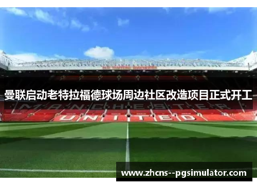 曼联启动老特拉福德球场周边社区改造项目正式开工
